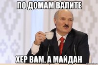 по домам валите хер вам, а майдан