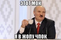 этот мок я в жопу чпок
