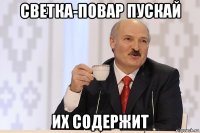 светка-повар пускай их содержит