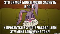 это зимой можн можн заснуть в 10-11.. и проснутся в 3-4-5-6 часов?!..или эт у меня така хуйня ток?!
