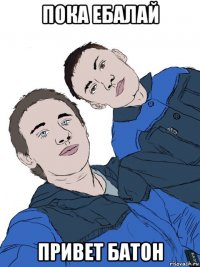 пока ебалай привет батон