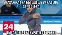 ахахахаха она бы еще шубу надела долбоебка цыгане нервна курят в сторонке