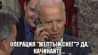  операция "желтый снег"? да, начинайте...