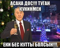асака дос!!! туган кунинмен еки бес кутты болсын!!!