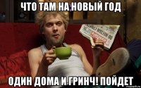 что там на новый год один дома и гринч! пойдет