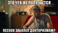это что же получается песков заболел докторизмом?