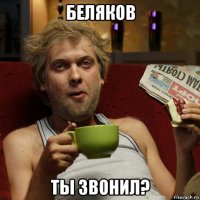 беляков ты звонил?