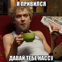 я привился давай тебе нассу