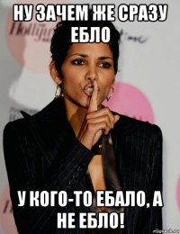 ну зачем же сразу ебло у кого-то ебало, а не ебло!
