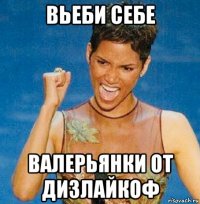 вьеби себе валерьянки от дизлайкоф