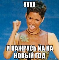 ууух и нажрусь йа на новый год