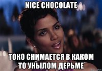 nice chocolate токо снимается в каком то унылом дерьме