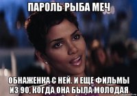 пароль рыба меч обнаженка с ней. и еще фильмы из 90, когда она была молодая