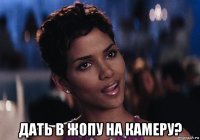  дать в жопу на камеру?