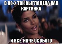 в 90-х ток выглядела как картинка и все, ниче особого