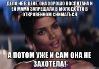 дело не в цене, она хорошо воспитана и ей мама запрещала в молодости в откровенном сниматься а потом уже и сам она не захотела!