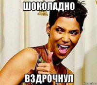 шоколадно вздрочнул