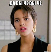да вы че вы че 