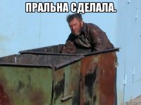 пральна сделала. 