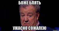 боже блять ужасно сожалею