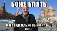боже блять мне свидетель, он выносит ваш плод