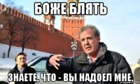 боже блять знаете, что - вы надоел мне.