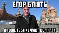 егор блять я тоже тебя хочую твоя катя