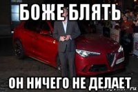 боже блять он ничего не делает