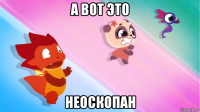 а вот это неоскопан