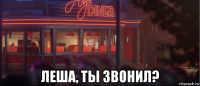  леша, ты звонил?
