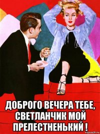  доброго вечера тебе, светланчик мой прелестненький !