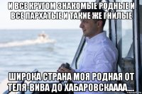 и все кругом знакомые родные и все пархатые и такие же гнилые широка страна моя родная от теля-вива до хабаровскаааа....
