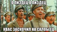 о пиздец о пиздец квас заскочил на салобеец