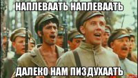 наплеваать наплеваать далеко нам пиздухаать