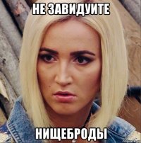 не завидуите нищеброды