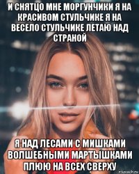 и снятцо мне моргунчики я на красивом стульчике я на весело стульчике летаю над страной я над лесами с мишками волшебными мартышками плюю на всех сверху
