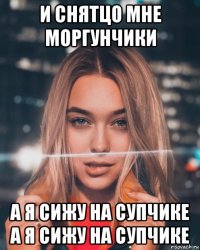 и снятцо мне моргунчики а я сижу на супчике а я сижу на супчике