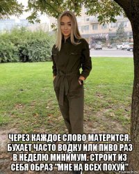  через каждое слово матерится. бухает часто водку или пиво раз в неделю минимум. строит из себя образ "мне на всех похуй"