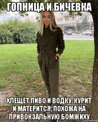 гопница и бичевка хлещет пиво и водку, курит и матерится, похожа на привокзальную бомжиху
