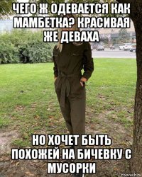 чего ж одевается как мамбетка? красивая же деваха но хочет быть похожей на бичевку с мусорки