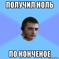 получил ноль по конченое