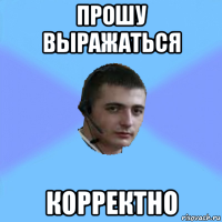 прошу выражаться корректно