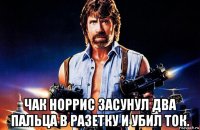 чак норрис засунул два пальца в разетку и убил ток.