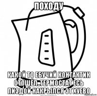 походу какой то ебучий контактик отошёл..термостат есь пиздой накрылся эт хуево