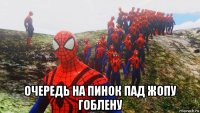  очередь на пинок пад жопу гоблену