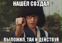 нашёл создал выложил, так и действуй