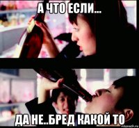 а что если... да не..бред какой то