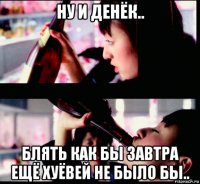 ну и денёк.. блять как бы завтра ещё хуёвей не было бы..