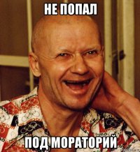 не попал под мораторий