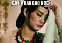 да ну нах вас всех 